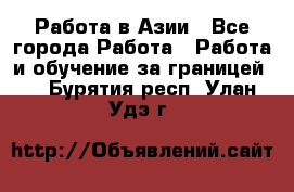 Работа в Азии - Все города Работа » Работа и обучение за границей   . Бурятия респ.,Улан-Удэ г.